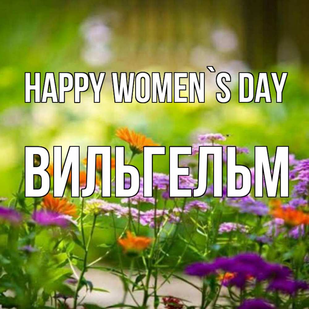 Greetings card с именем, Вильгельм happy women`s day цветы Greetings with text for free download 